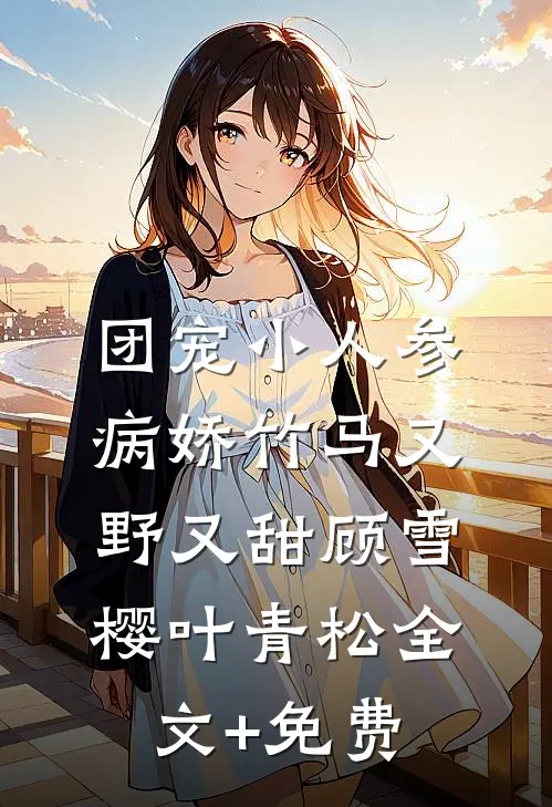 团宠小人参：病娇竹马又野又甜顾雪樱叶青松全文+免费