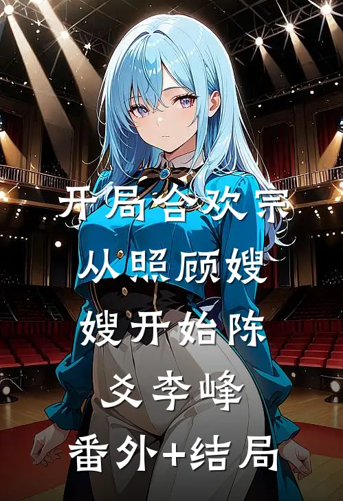 开局合欢宗，从照顾嫂嫂开始陈爻李峰:(番外)+(结局)