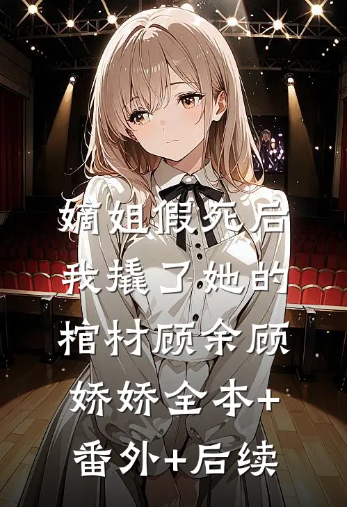 嫡姐假死后，我撬了她的棺材顾余顾娇娇全本+番外+后续