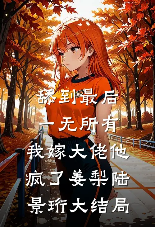 舔到最后一无所有，我嫁大佬他疯了姜梨陆景珩大结局