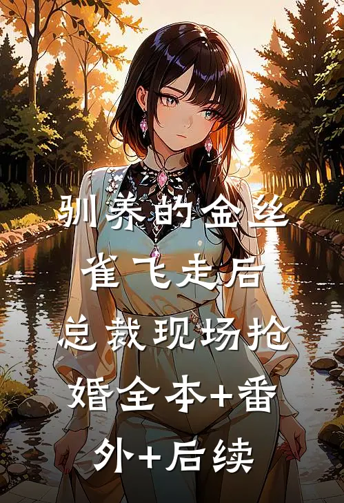 驯养的金丝雀飞走后，总裁现场抢婚全本+番外+后续