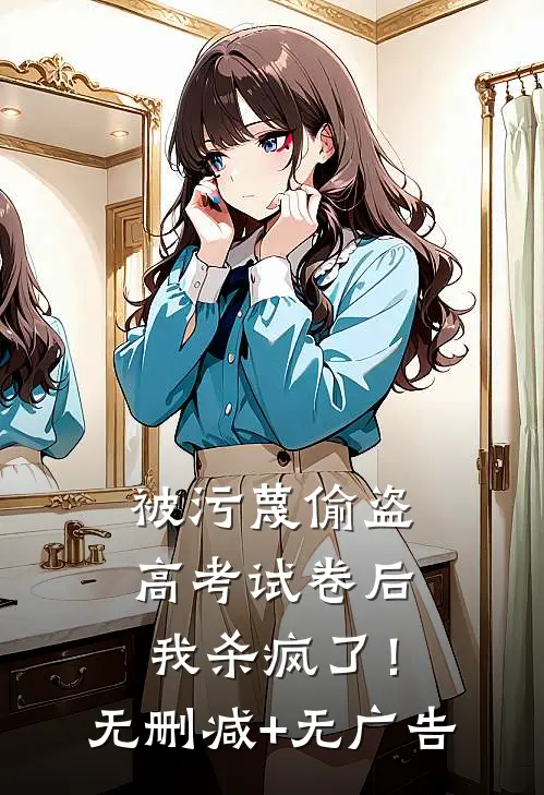 被污蔑偷盗高考试卷后，我杀疯了！无删减+无广告