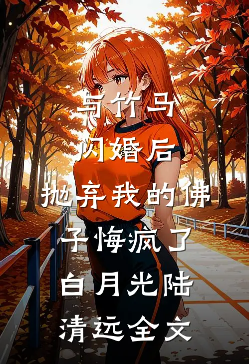 与竹马闪婚后，抛弃我的佛子悔疯了白月光陆清远全文