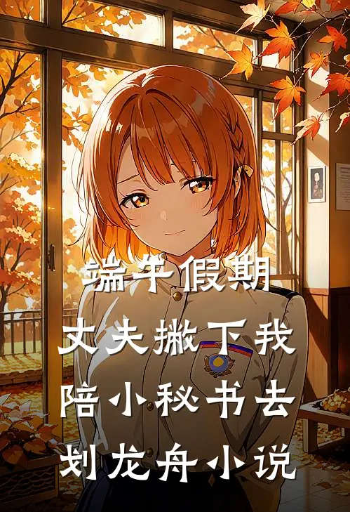 端午假期，丈夫撇下我陪小秘书去划龙舟小说