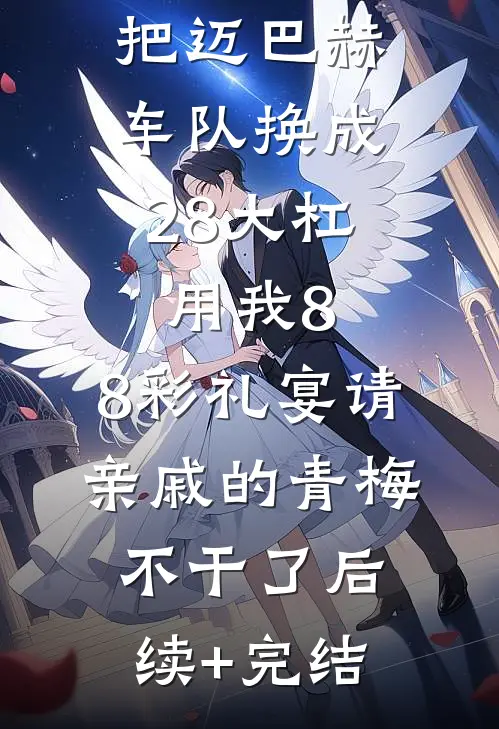 把迈巴赫车队换成28大杠，用我8.8彩礼宴请亲戚的青梅不干了后续+完结