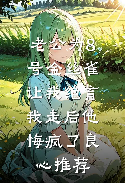 老公为8号金丝雀让我绝育，我走后他悔疯了良心推荐