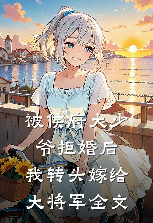 被侯府大少爷拒婚后，我转头嫁给大将军全文