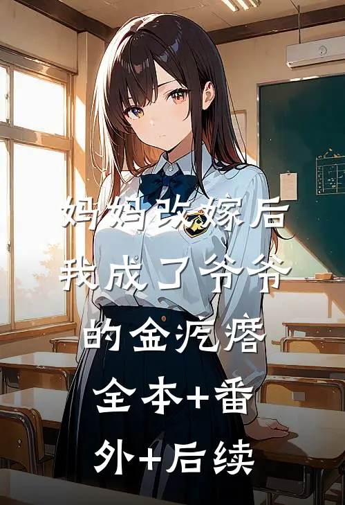 妈妈改嫁后，我成了爷爷的金疙瘩:全本+番外+后续
