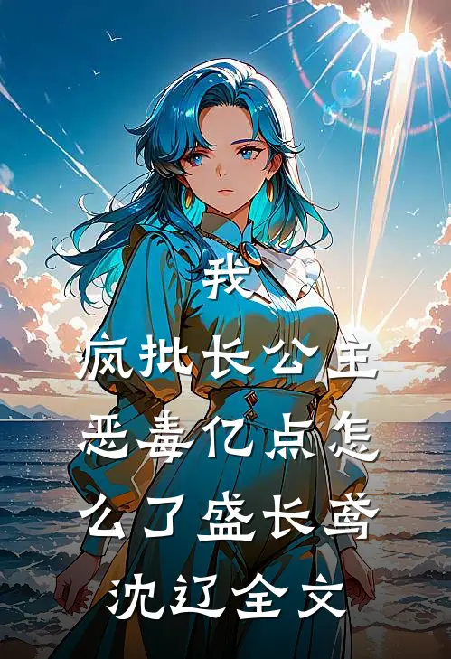 我，疯批长公主，恶毒亿点怎么了盛长鸢沈辽全文