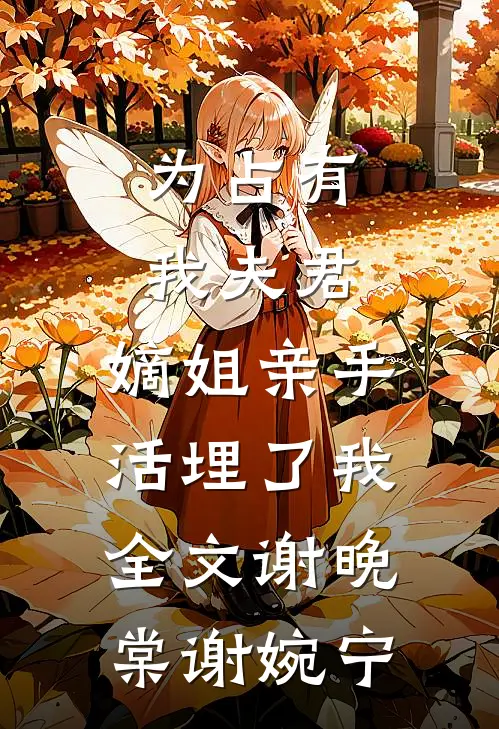 为占有我夫君，嫡姐亲手活埋了我全文谢晚棠谢婉宁