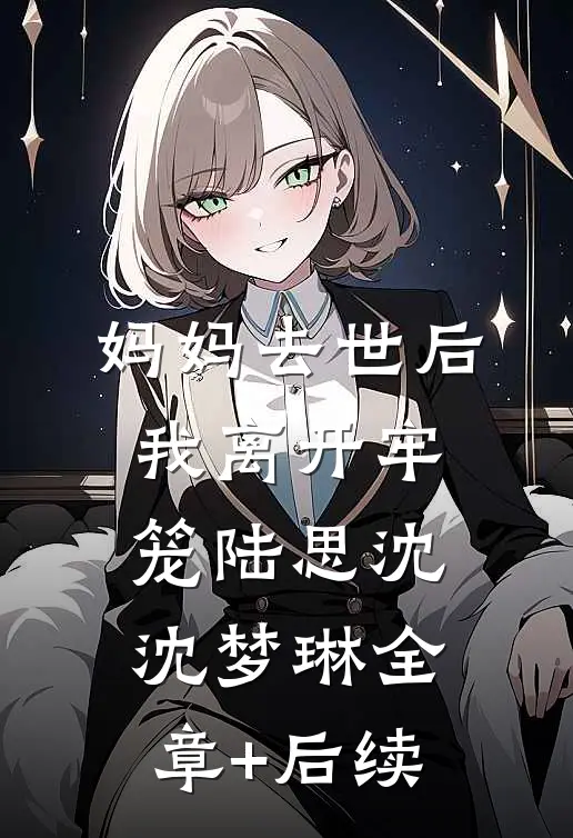 妈妈去世后我离开牢笼陆思沈沈梦琳全章+后续