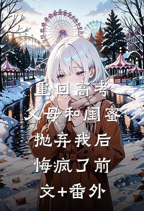 重回高考，父母和闺蜜抛弃我后悔疯了前文+番外