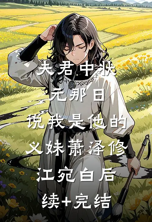 夫君中状元那日，说我是他的义妹萧泽修江宛白后续+完结