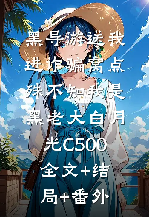 黑导游送我进诈骗窝点，殊不知我是黑老大白月光C500:全文+结局+番外