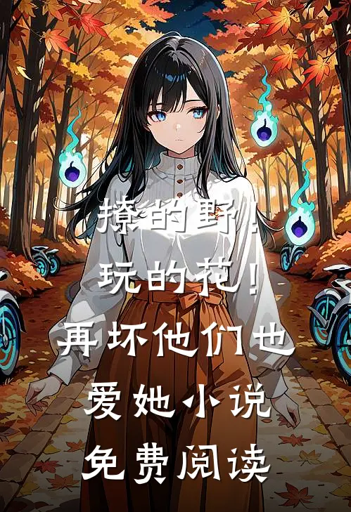 撩的野！玩的花！再坏他们也爱她小说免费阅读