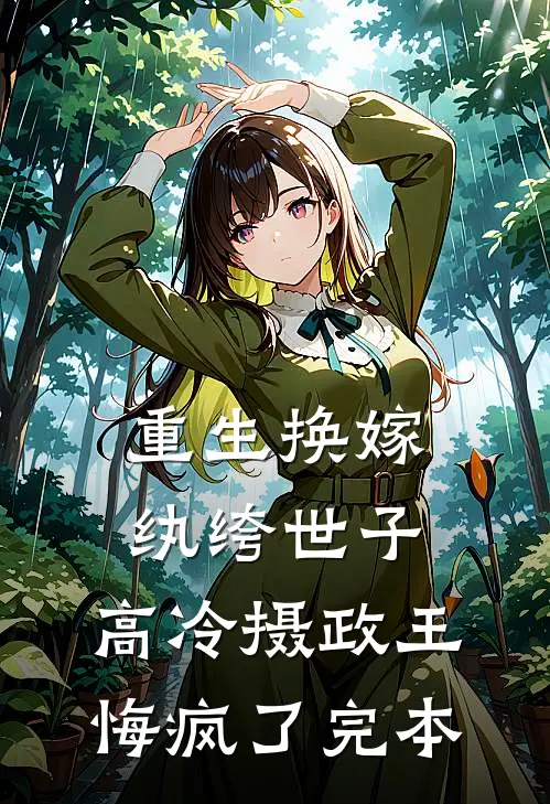 重生换嫁纨绔世子，高冷摄政王悔疯了完本