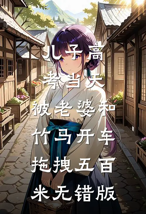 儿子高考当天，被老婆和竹马开车拖拽五百米无错版
