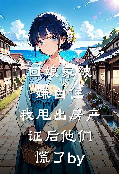 回娘家被嫌白住，我甩出房产证后他们慌了by