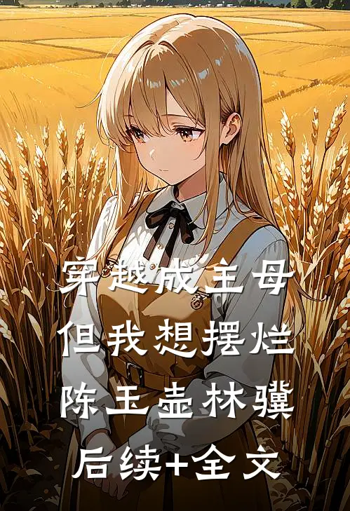 穿越成主母，但我想摆烂陈玉壶林骥后续+全文