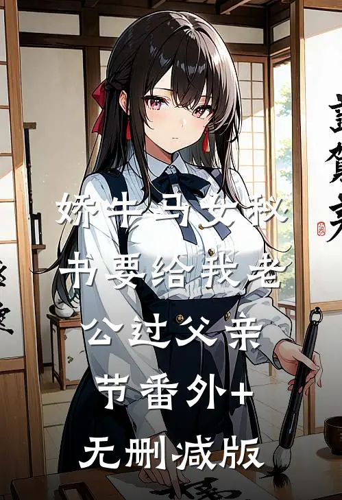 娇牛马女秘书要给我老公过父亲节番外+无删减版