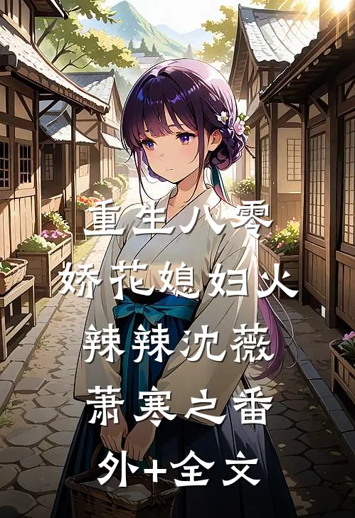 重生八零：娇花媳妇火辣辣沈薇萧寒之(番外)+(全文)