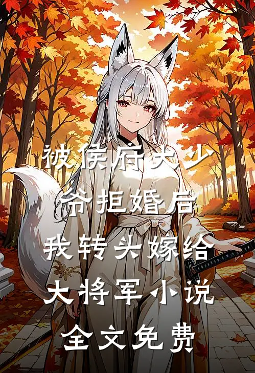 被侯府大少爷拒婚后，我转头嫁给大将军小说全文免费