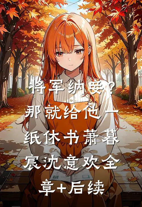 将军纳妾？那就给他一纸休书萧暮宸沈意欢全章+后续