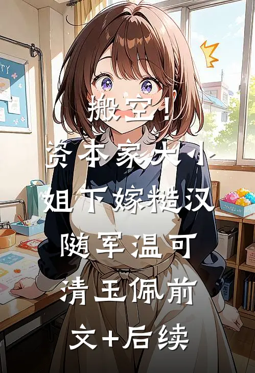 搬空！资本家大小姐下嫁糙汉随军温可清玉佩:前文+后续