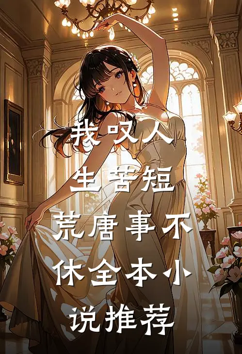 我叹人生苦短，荒唐事不休全本小说推荐