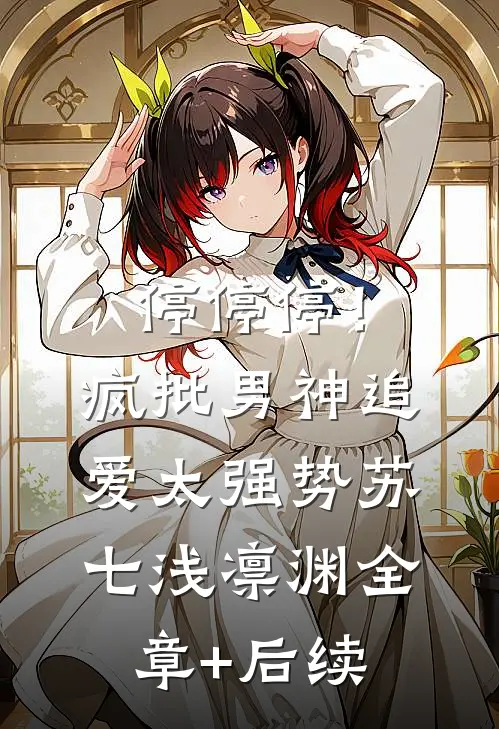 停停停！疯批男神追爱太强势苏七浅凛渊:全章+后续