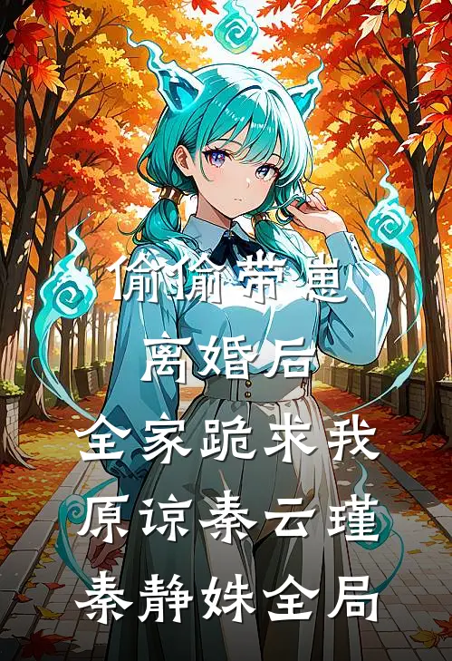偷偷带崽离婚后，全家跪求我原谅秦云瑾秦静姝全局