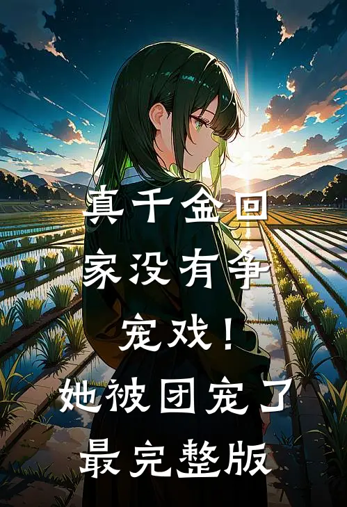 真千金回家没有争宠戏！她被团宠了最完整版