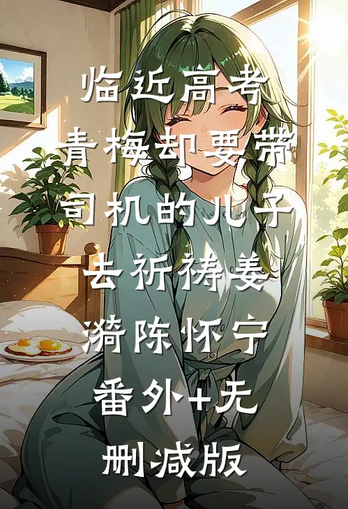 临近高考，青梅却要带司机的儿子去祈祷姜漪陈怀宁:番外+无删减版