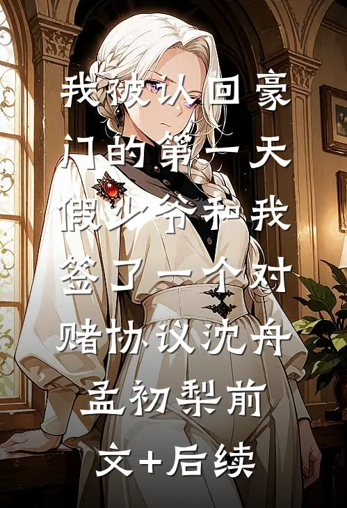 我被认回豪门的第一天，假少爷和我签了一个对赌协议沈舟孟初梨前文+后续