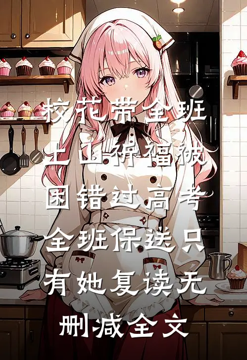 校花带全班上山祈福被困错过高考，全班保送只有她复读无删减全文