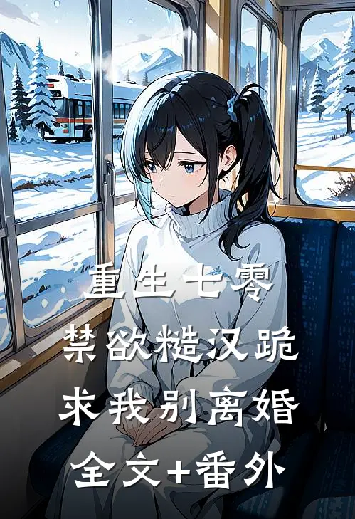 重生七零，禁欲糙汉跪求我别离婚全文+番外