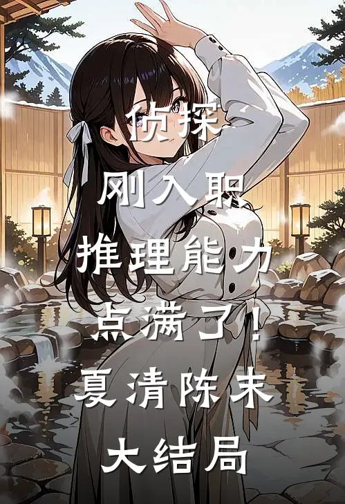 侦探：刚入职，推理能力点满了！夏清陈末大结局