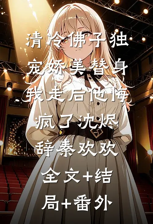 清冷佛子独宠娇美替身，我走后他悔疯了沈烬辞秦欢欢全文+结局+番外