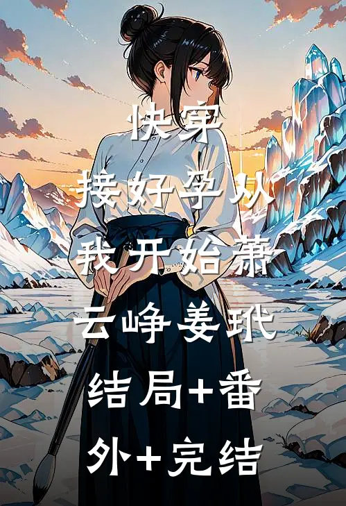 快穿：接好孕从我开始萧云峥姜玳:结局+番外+完结