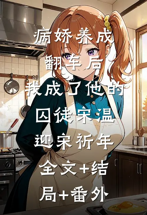 病娇养成翻车后，我成了他的囚徒宋温迎宋祈年全文+结局+番外