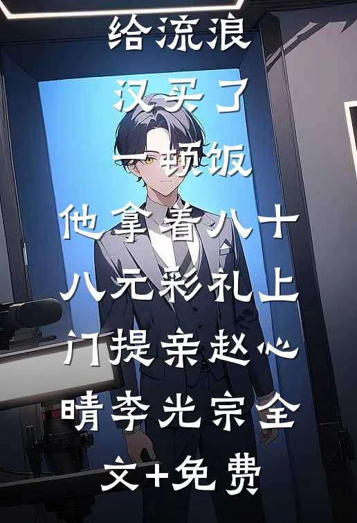 给流浪汉买了一顿饭，他拿着八十八元彩礼上门提亲赵心晴李光宗全文+免费