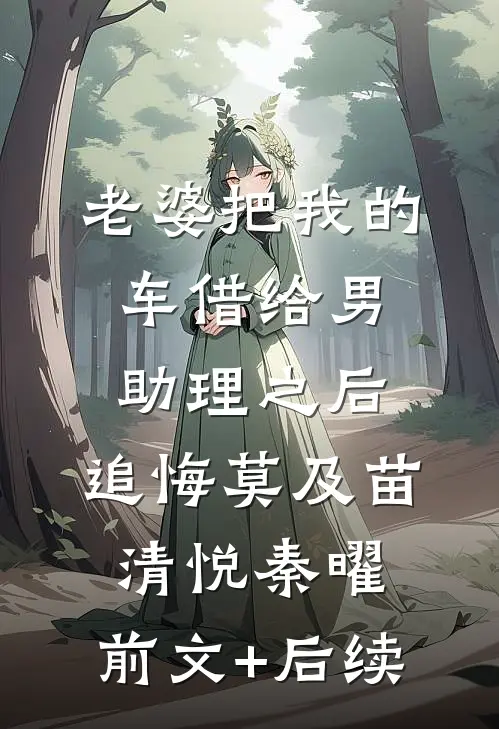 老婆把我的车借给男助理之后，追悔莫及苗清悦秦曜:前文+后续