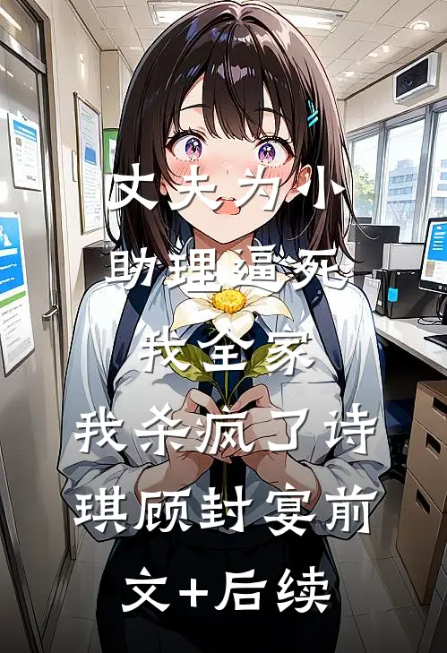 丈夫为小助理逼死我全家，我杀疯了诗琪顾封宴前文+后续