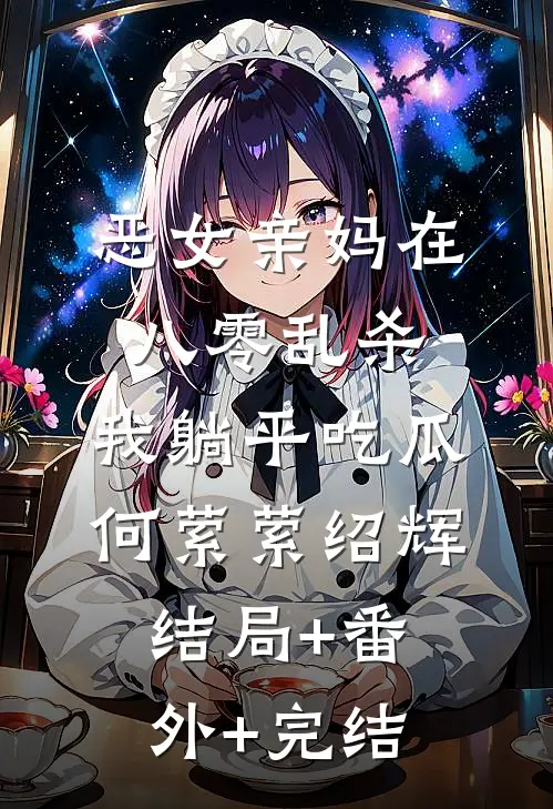 恶女亲妈在八零乱杀，我躺平吃瓜何萦萦绍辉:结局+番外+完结