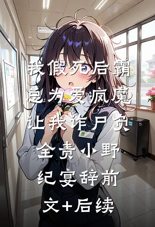 我假死后霸总为爱疯魔，让我诈尸负全责小野纪宴辞前文+后续