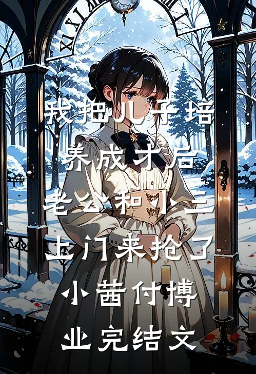 我把儿子培养成才后，老公和小三上门来抢了小茜付博业完结文