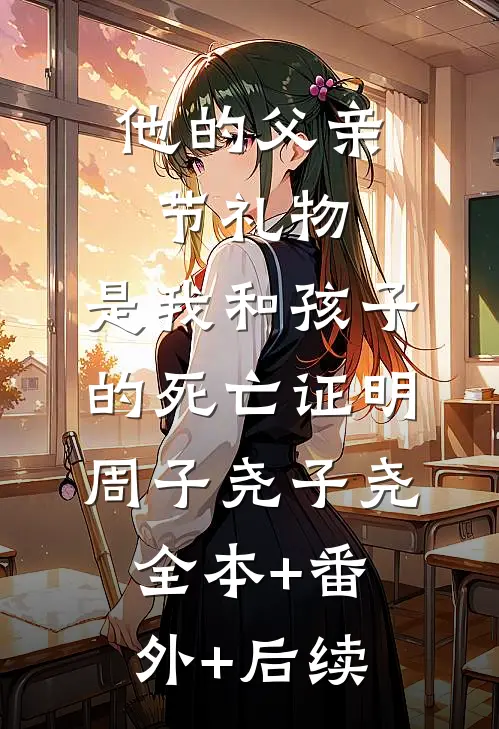 他的父亲节礼物，是我和孩子的死亡证明周子尧子尧:全本+番外+后续