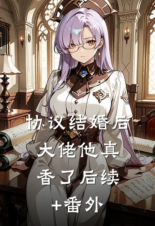 协议结婚后，大佬他真香了后续+番外
