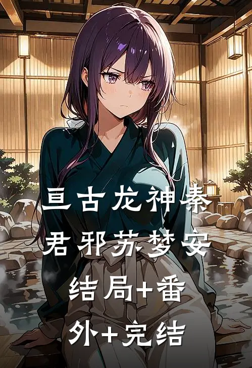 亘古龙神秦君邪苏梦安结局+番外+完结