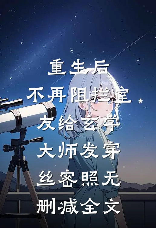 重生后，不再阻拦室友给玄学大师发穿丝密照无删减全文